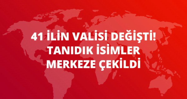 41 ilin valisi değişti, 19 vali merkeze çekildi!