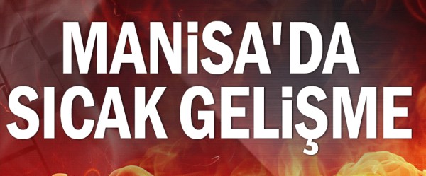 Manisa'da sıcak gelişme